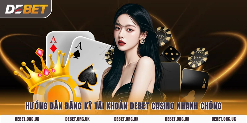 Hướng dẫn đăng ký tài khoản DEBET Casino nhanh chóng