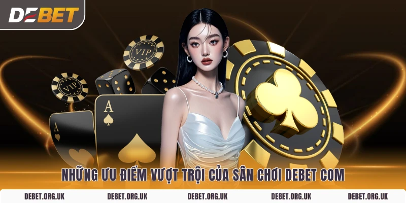 Những ưu điểm vượt trội của sân chơi DEBET Com